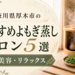 神奈川県厚木市のおすすめよもぎ蒸しサロン5選｜料金・特徴・選び方を比較